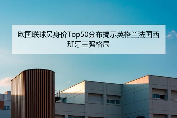 欧国联球员身价Top50分布揭示英格兰法国西班牙三强格局